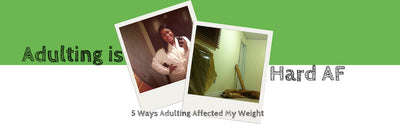 5 Ways Adulting Affected My Weight